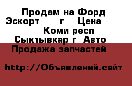 Продам на Форд Эскорт. 1998г. › Цена ­ 10 000 - Коми респ., Сыктывкар г. Авто » Продажа запчастей   